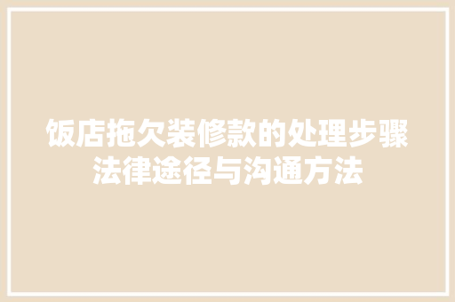 饭店拖欠装修款的处理步骤法律途径与沟通方法