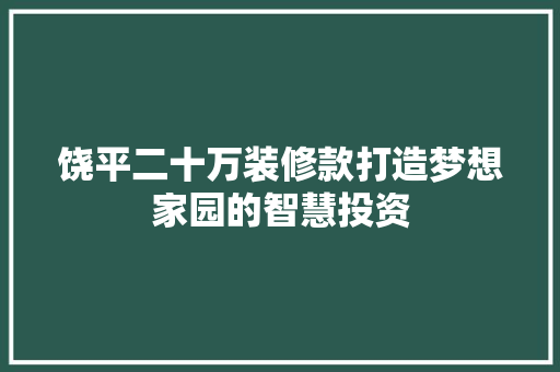饶平二十万装修款打造梦想家园的智慧投资