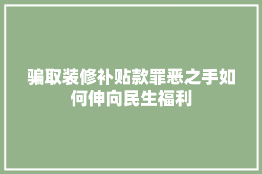 骗取装修补贴款罪恶之手如何伸向民生福利