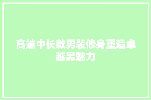 高端中长款男装修身塑造卓越男魅力