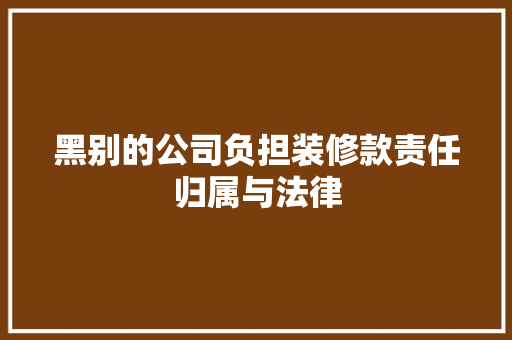 黑别的公司负担装修款责任归属与法律