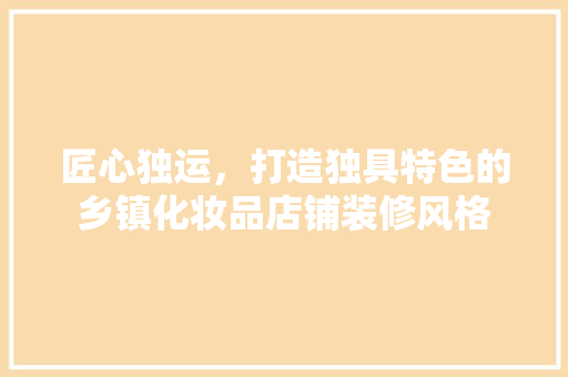 匠心独运，打造独具特色的乡镇化妆品店铺装修风格