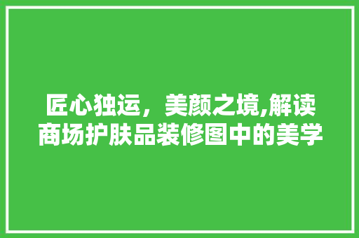 匠心独运，美颜之境,解读商场护肤品装修图中的美学密码