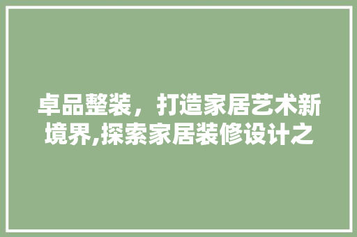 卓品整装，打造家居艺术新境界,探索家居装修设计之路