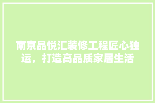 南京品悦汇装修工程匠心独运，打造高品质家居生活