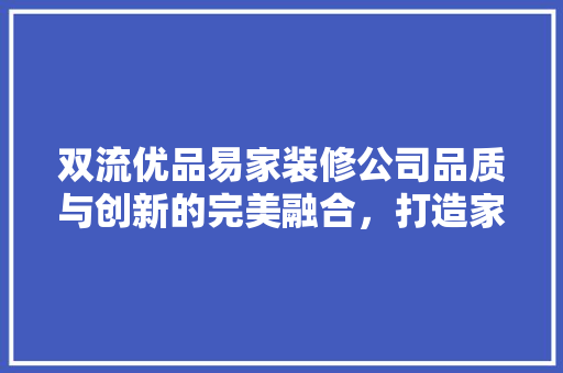 双流优品易家装修公司品质与创新的完美融合，打造家居装修新标杆