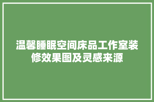 温馨睡眠空间床品工作室装修效果图及灵感来源