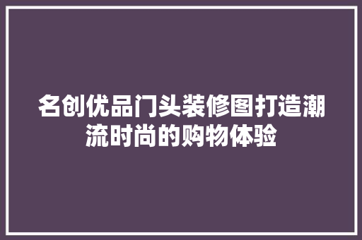 名创优品门头装修图打造潮流时尚的购物体验