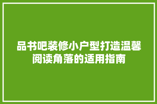 品书吧装修小户型打造温馨阅读角落的适用指南