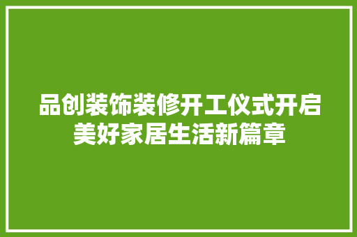品创装饰装修开工仪式开启美好家居生活新篇章