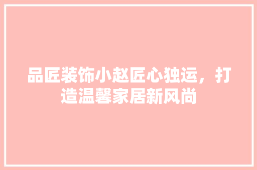 品匠装饰小赵匠心独运，打造温馨家居新风尚
