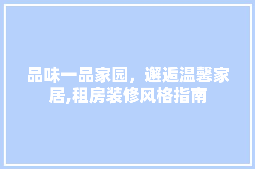 品味一品家园，邂逅温馨家居,租房装修风格指南
