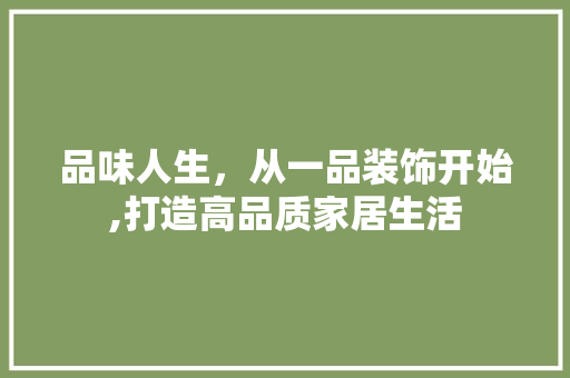 品味人生，从一品装饰开始,打造高品质家居生活