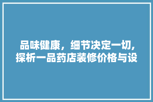 品味健康，细节决定一切,探析一品药店装修价格与设计美学