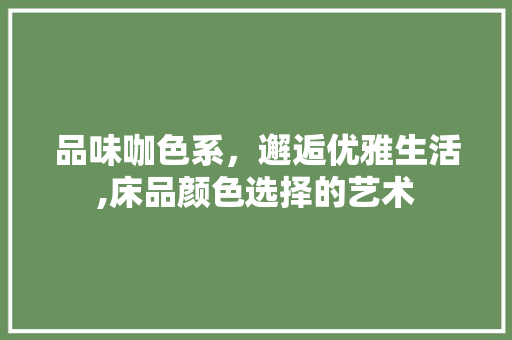 品味咖色系，邂逅优雅生活,床品颜色选择的艺术
