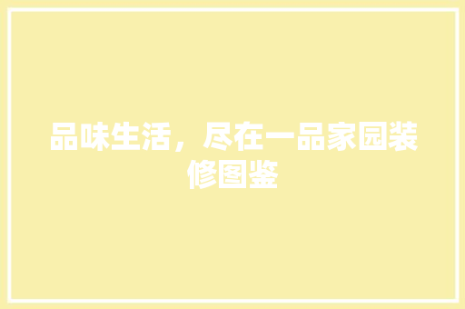 品味生活，尽在一品家园装修图鉴