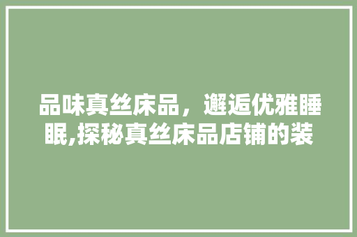 品味真丝床品，邂逅优雅睡眠,探秘真丝床品店铺的装修艺术