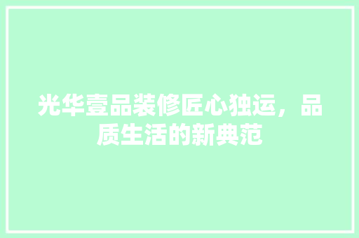 光华壹品装修匠心独运，品质生活的新典范