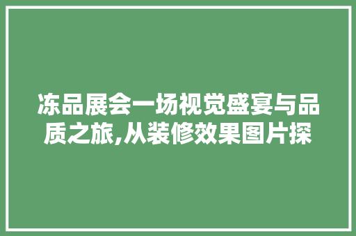 冻品展会一场视觉盛宴与品质之旅,从装修效果图片探析