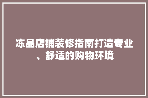 冻品店铺装修指南打造专业、舒适的购物环境