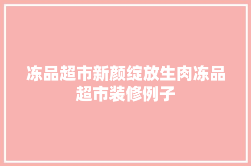 冻品超市新颜绽放生肉冻品超市装修例子
