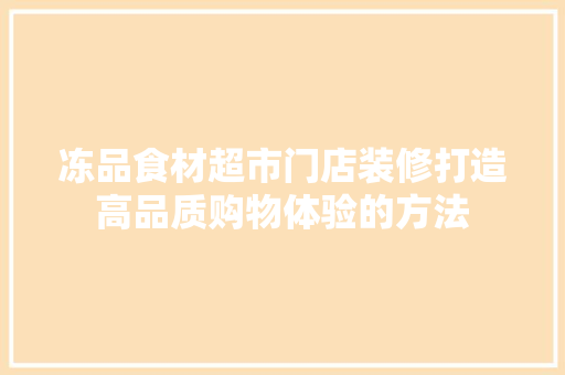 冻品食材超市门店装修打造高品质购物体验的方法