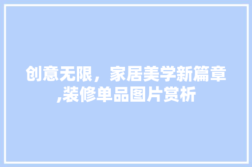 创意无限，家居美学新篇章,装修单品图片赏析