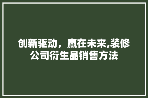 创新驱动，赢在未来,装修公司衍生品销售方法