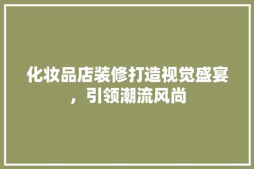化妆品店装修打造视觉盛宴，引领潮流风尚