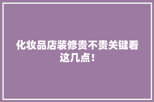 化妆品店装修贵不贵关键看这几点！