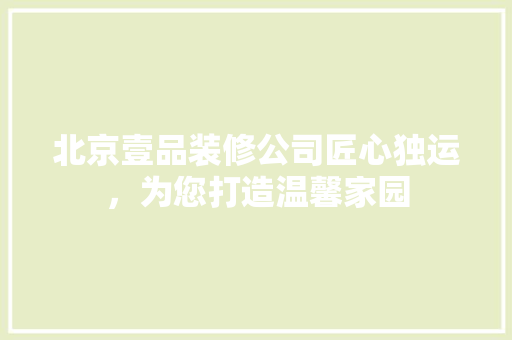 北京壹品装修公司匠心独运，为您打造温馨家园