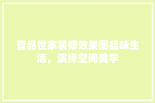 壹品世家装修效果图品味生活，演绎空间美学