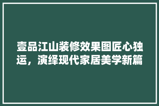 壹品江山装修效果图匠心独运，演绎现代家居美学新篇章