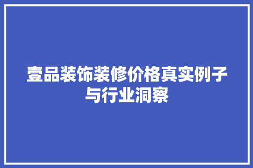 壹品装饰装修价格真实例子与行业洞察
