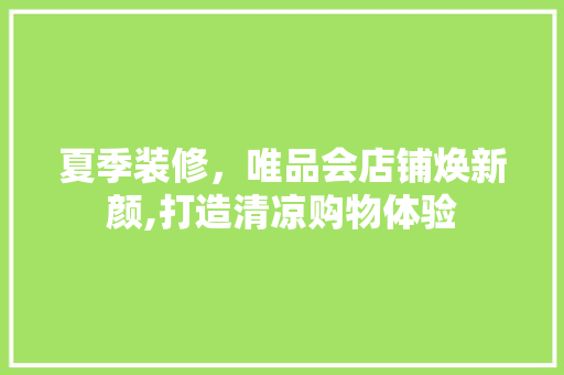 夏季装修，唯品会店铺焕新颜,打造清凉购物体验