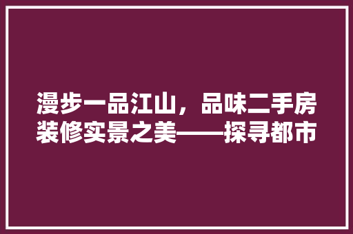 漫步一品江山，品味二手房装修实景之美——探寻都市生活新境界