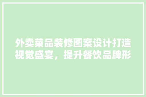 外卖菜品装修图案设计打造视觉盛宴，提升餐饮品牌形象