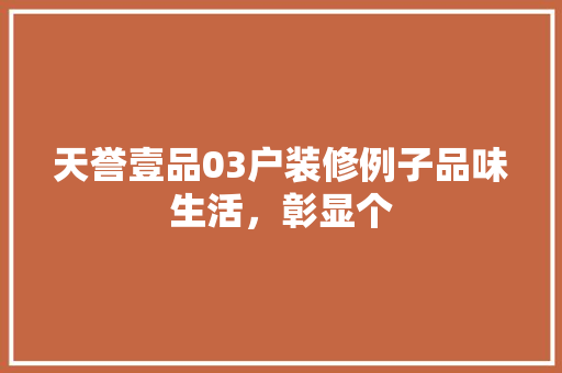 天誉壹品03户装修例子品味生活，彰显个