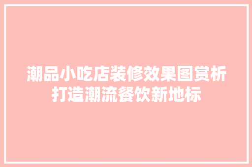 潮品小吃店装修效果图赏析打造潮流餐饮新地标