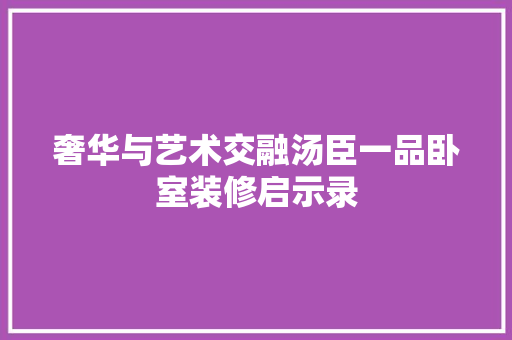 奢华与艺术交融汤臣一品卧室装修启示录