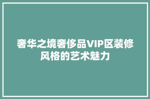 奢华之境奢侈品VIP区装修风格的艺术魅力
