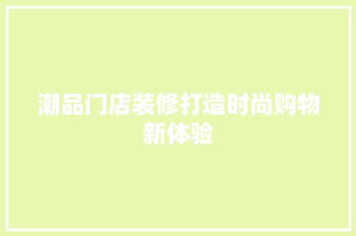 潮品门店装修打造时尚购物新体验