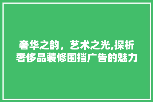 奢华之韵，艺术之光,探析奢侈品装修围挡广告的魅力