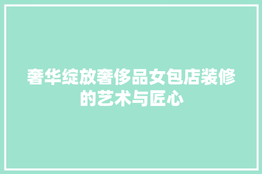 奢华绽放奢侈品女包店装修的艺术与匠心
