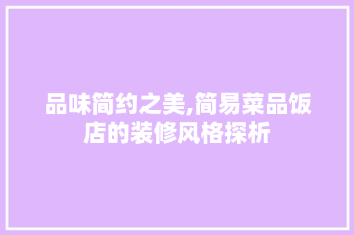品味简约之美,简易菜品饭店的装修风格探析
