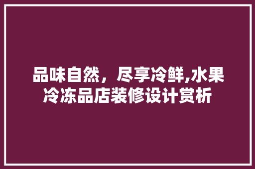 品味自然，尽享冷鲜,水果冷冻品店装修设计赏析