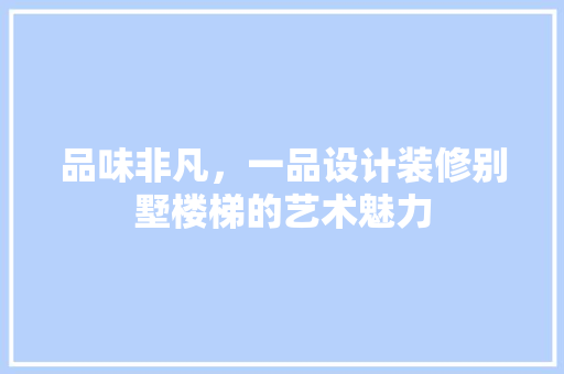 品味非凡，一品设计装修别墅楼梯的艺术魅力
