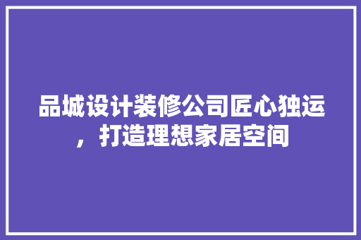 品城设计装修公司匠心独运，打造理想家居空间
