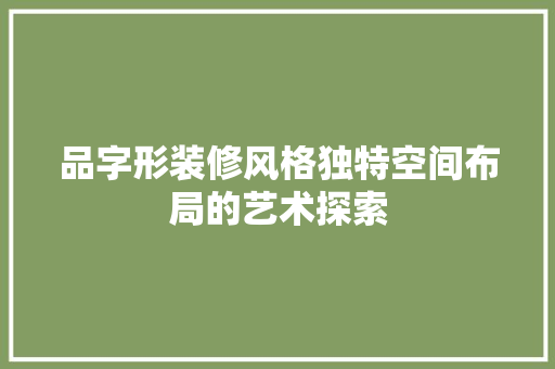 品字形装修风格独特空间布局的艺术探索