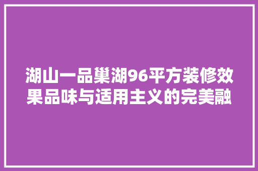湖山一品巢湖96平方装修效果品味与适用主义的完美融合